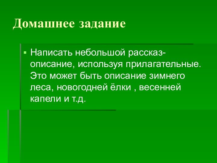 Домашнее заданиеНаписать небольшой рассказ-описание, используя прилагательные. Это может быть описание зимнего леса,