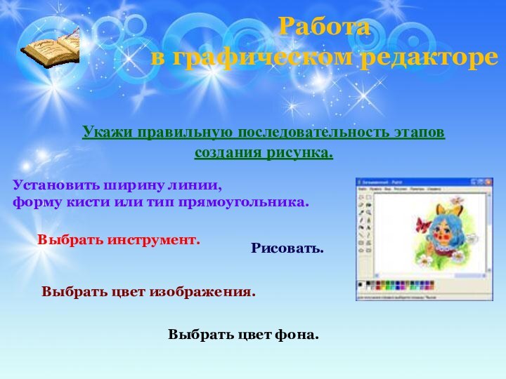 Работа в графическом редактореУкажи правильную последовательность этаповсоздания рисунка.Выбрать инструмент.Установить ширину линии, форму