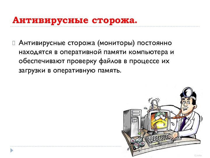 Антивирусные сторожа.Антивирусные сторожа (мониторы) постоянно находятся в оперативной памяти компьютера и обеспечивают