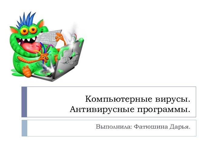 Компьютерные вирусы.  Антивирусные программы.Выполнила: Фатюшина Дарья.