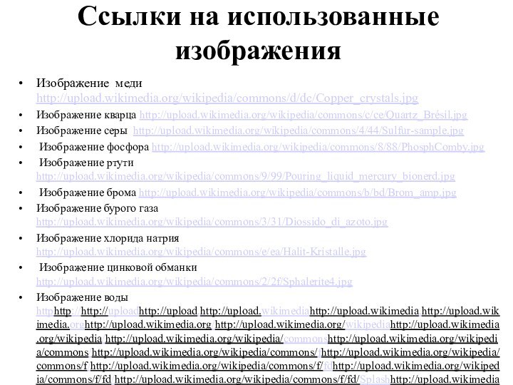 Ссылки на использованные изображенияИзображение меди http://upload.wikimedia.org/wikipedia/commons/d/dc/Copper_crystals.jpgИзображение кварца http://upload.wikimedia.org/wikipedia/commons/c/ce/Quartz_Brésil.jpgИзображение серы http://upload.wikimedia.org/wikipedia/commons/4/44/Sulfur-sample.jpg Изображение фосфора