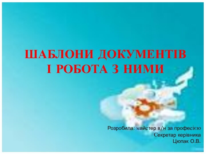 ШАБЛОНИ ДОКУМЕНТІВ  І РОБОТА З НИМИРозробила: майстер в/н за професією Секретар керівника Цюпак О.В.