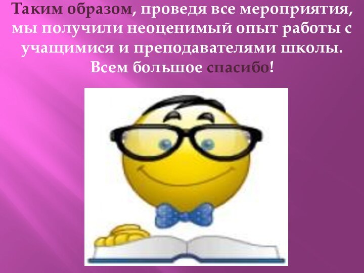 Таким образом, проведя все мероприятия, мы получили неоценимый опыт работы с учащимися