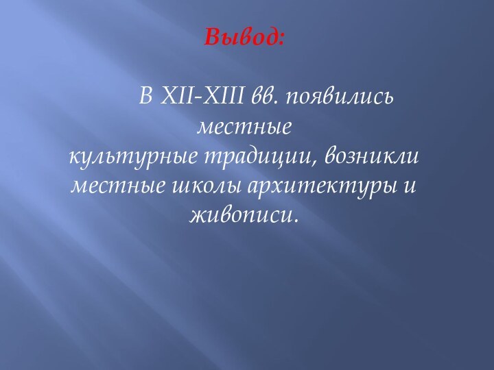 Вывод:    В XII-XIII вв. появились местныекультурные традиции, возниклиместные школы архитектуры иживописи.