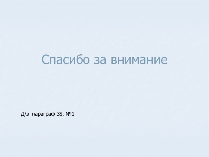 Спасибо за внимание  Д/з параграф 35, №1