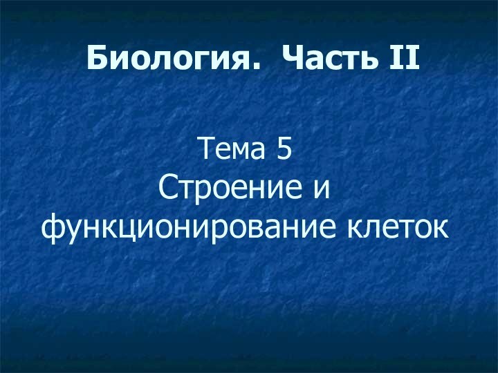 Биология. Часть II Тема 5  Строение и функционирование клеток