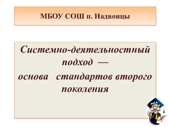 МБОУ СОШ п. НадвоицыСистемно-деятельностный подход — основа  стандартов второго поколения