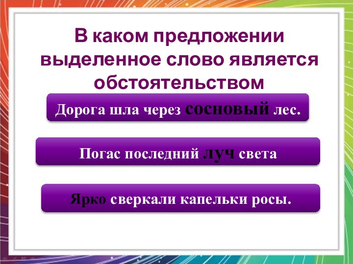 Ярко сверкали капельки росы.Погас последний луч светаДорога шла через сосновый лес.В каком