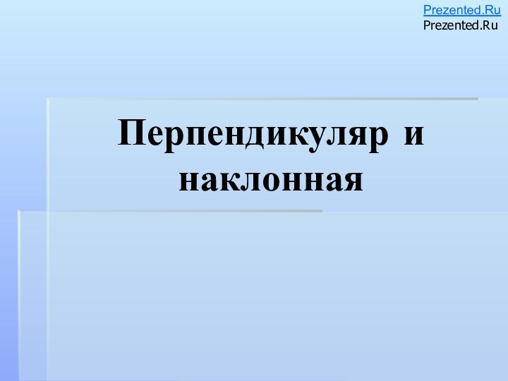 Перпендикуляр и наклоннаяPrezented.RuPrezented.Ru