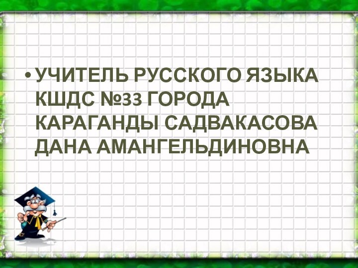 УЧИТЕЛЬ РУССКОГО ЯЗЫКА КШДС №33 ГОРОДА КАРАГАНДЫ САДВАКАСОВА ДАНА АМАНГЕЛЬДИНОВНА