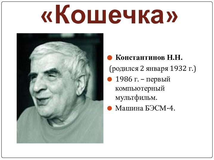 «Кошечка»Константинов Н.Н.(родился 2 января 1932 г.)1986 г. – первый компьютерный мультфильм.Машина БЭСМ-4.