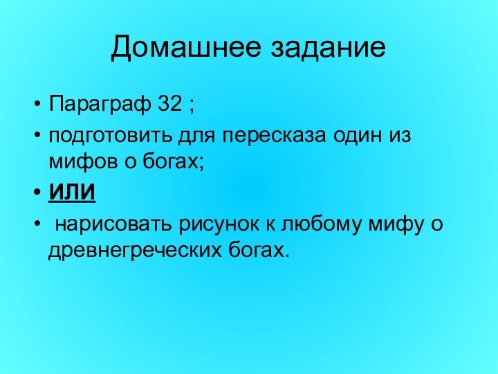 Домашнее заданиеПараграф 32 ; подготовить для пересказа один из мифов о богах;ИЛИ