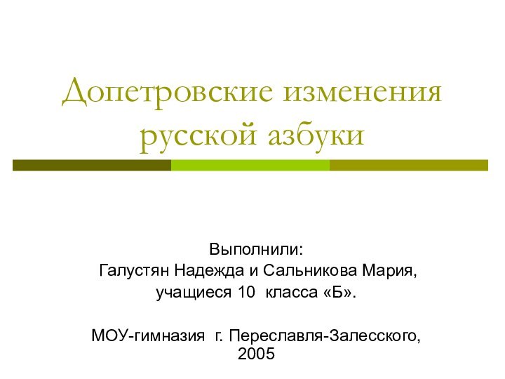 Допетровские изменения русской азбукиВыполнили: Галустян Надежда и Сальникова Мария, учащиеся 10 класса «Б».МОУ-гимназия г. Переславля-Залесского, 2005