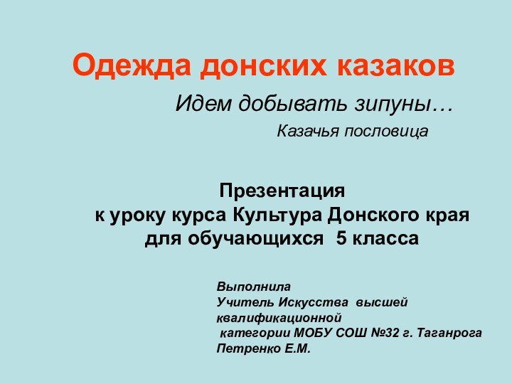 Одежда донских казаков Идем добывать зипуны…			Казачья пословицаПрезентацияк уроку курса Культура Донского краядля