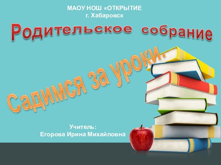 МАОУ НОШ «ОТКРЫТИЕг. ХабаровскУчитель: Егорова Ирина Михайловна