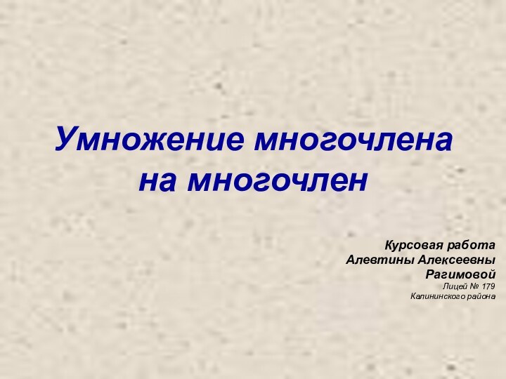 Умножение многочлена на многочленКурсовая работа Алевтины Алексеевны Рагимовой Лицей № 179Калининского района