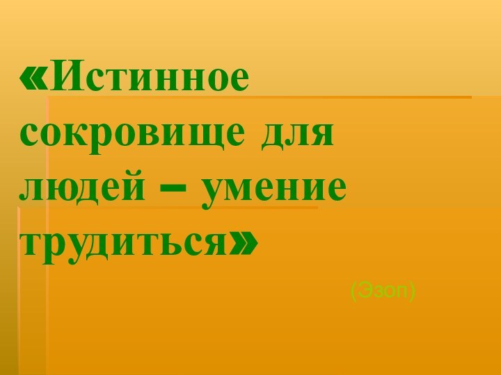 «Истинное сокровище для людей – умение трудиться»(Эзоп)