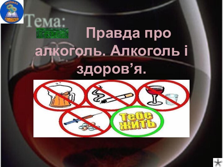 Правда про алкоголь. Алкоголь і здоров’я. Тема: