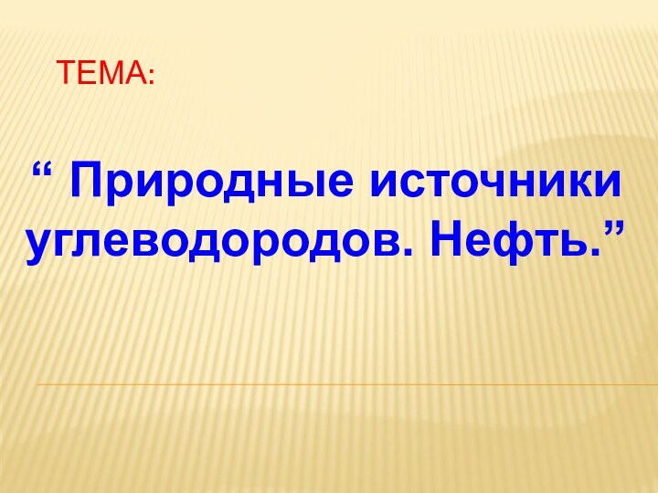 Тема:“ Природные источники углеводородов. Нефть.”