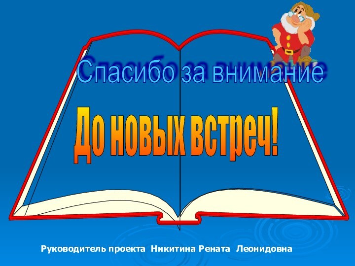 Спасибо за внимание До новых встреч! Руководитель проекта Никитина Рената Леонидовна