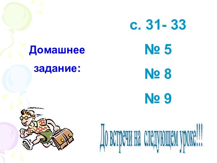 Домашнеезадание:с. 31- 33№ 5№ 8№ 9До встречи на следующем уроке!!!