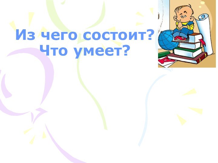 Из чего состоит?  Что умеет?