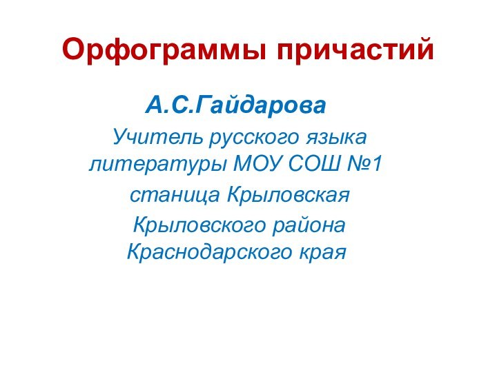 Орфограммы причастийА.С.Гайдарова Учитель русского языка литературы МОУ СОШ №1 станица Крыловская Крыловского района Краснодарского края