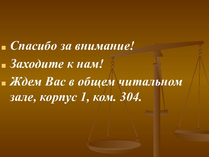 Спасибо за внимание!Заходите к нам!Ждем Вас в общем читальном зале, корпус 1, ком. 304.