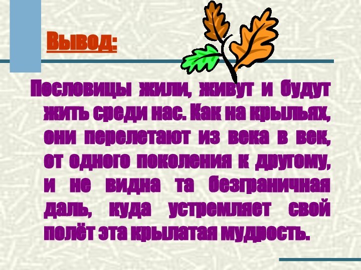 Вывод:Пословицы жили, живут и будут жить среди нас. Как на крыльях, они