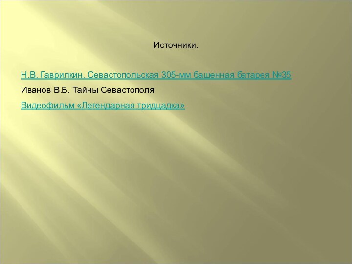 Источники:Н.В. Гаврилкин. Севастопольская 305-мм башенная батарея №35 Иванов В.Б. Тайны СевастополяВидеофильм «Легендарная тридцадка»