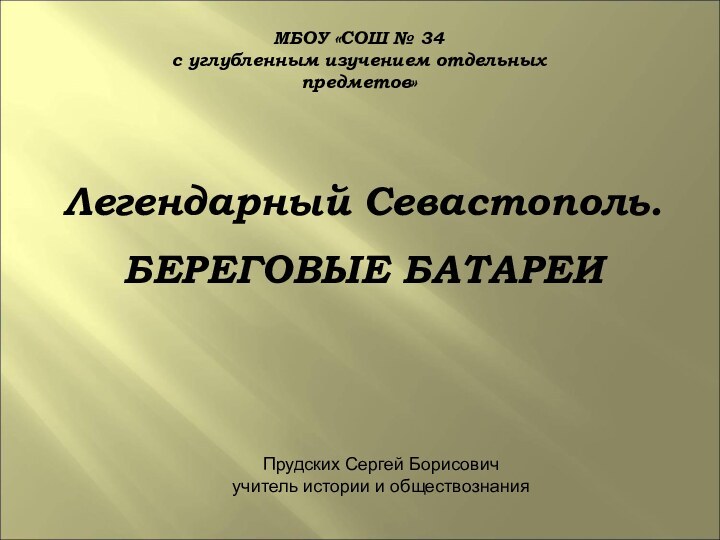 МБОУ «СОШ № 34 с углубленным изучением отдельных предметов» Легендарный Севастополь.БЕРЕГОВЫЕ БАТАРЕИПрудских