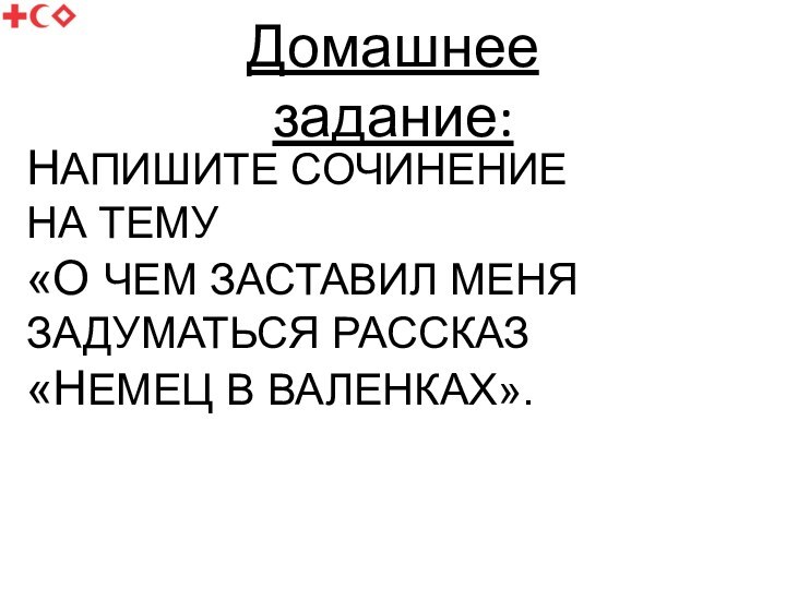 Домашнее задание:НАПИШИТЕ СОЧИНЕНИЕ НА ТЕМУ«О ЧЕМ ЗАСТАВИЛ МЕНЯ   ЗАДУМАТЬСЯ РАССКАЗ «НЕМЕЦ В ВАЛЕНКАХ».