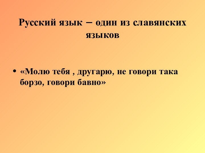 Русский язык – один из славянских языков«Молю тебя , другарю, не говори така борзо, говори бавно»