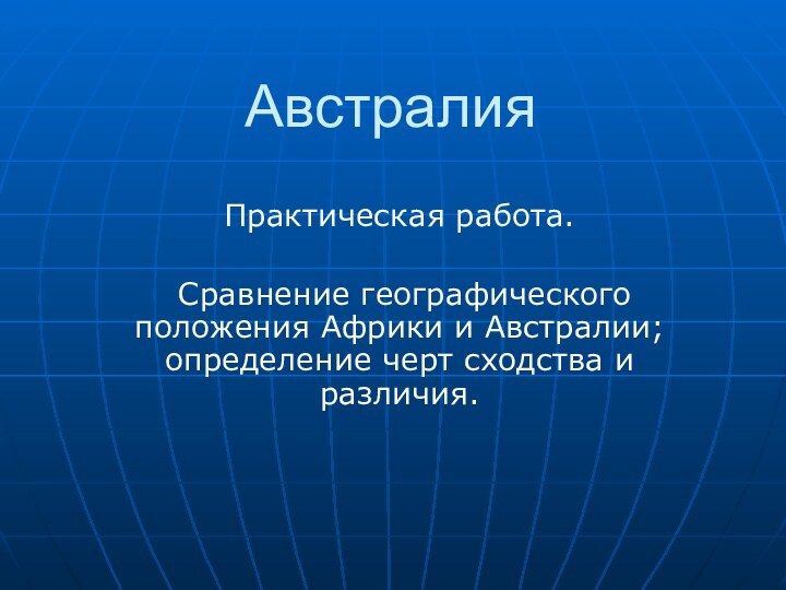 АвстралияПрактическая работа. Сравнение географического положения Африки и Австралии; определение черт сходства и различия.