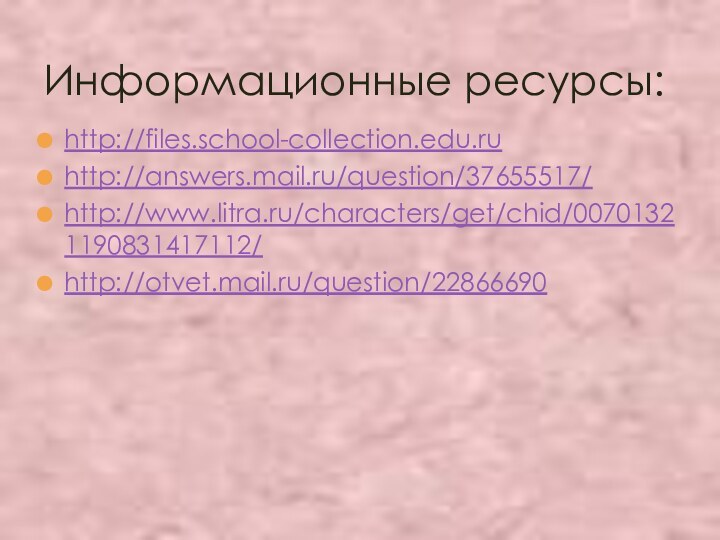 http://files.school-collection.edu.ruhttp://answers.mail.ru/question/37655517/http://www.litra.ru/characters/get/chid/00701321190831417112/http://otvet.mail.ru/question/22866690Информационные ресурсы: