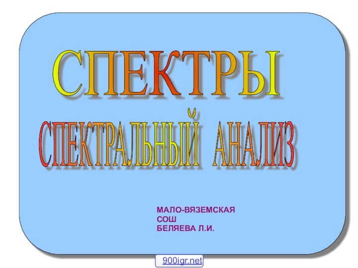 СПЕКТРЫ СПЕКТРАЛЬНЫЙ АНАЛИЗ МАЛО-ВЯЗЕМСКАЯ СОШБЕЛЯЕВА Л.И.