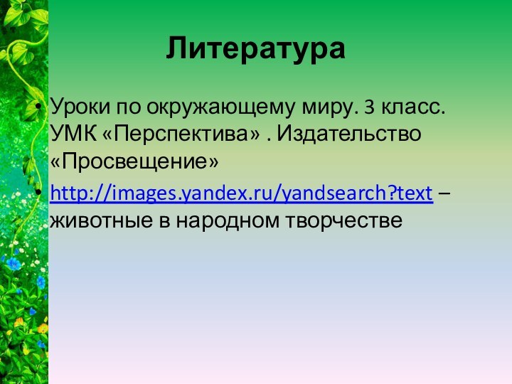 ЛитератураУроки по окружающему миру. 3 класс. УМК «Перспектива» . Издательство «Просвещение»http://images.yandex.ru/yandsearch?text – животные в народном творчестве