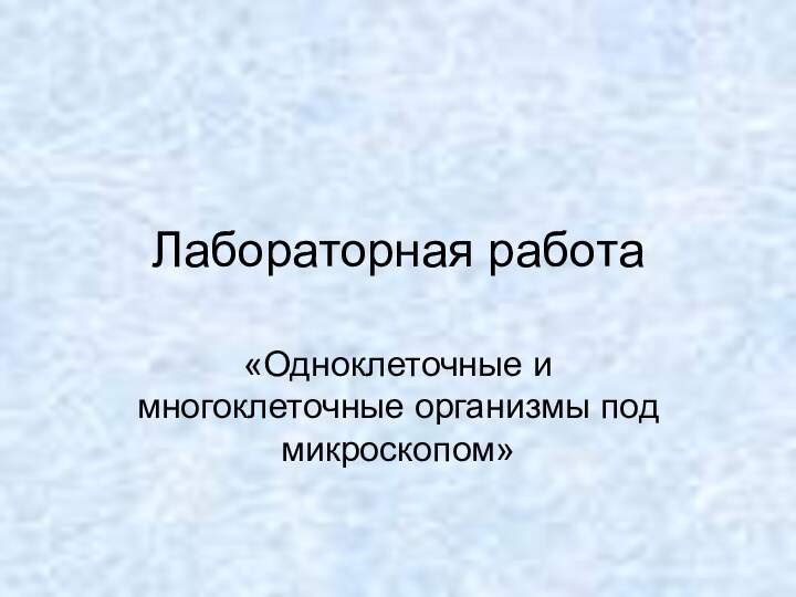 Лабораторная работа«Одноклеточные и многоклеточные организмы под микроскопом»