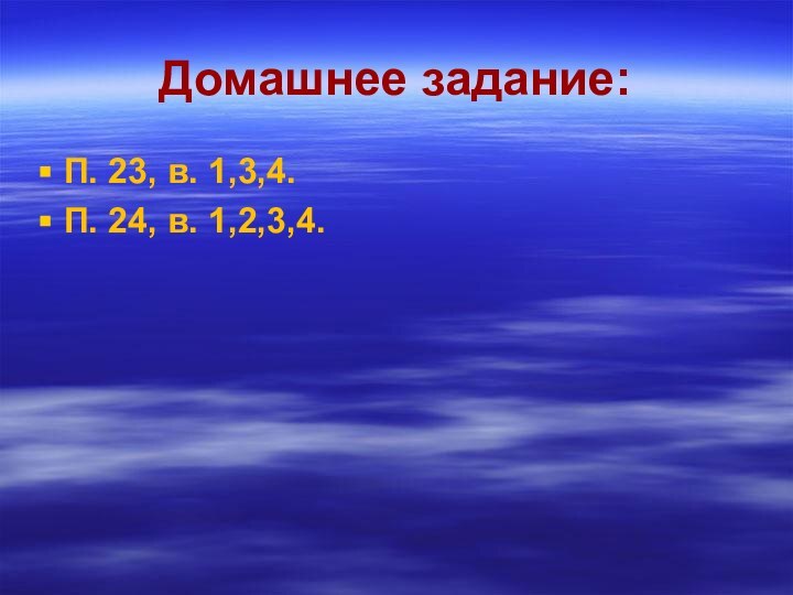 Домашнее задание:П. 23, в. 1,3,4.П. 24, в. 1,2,3,4.