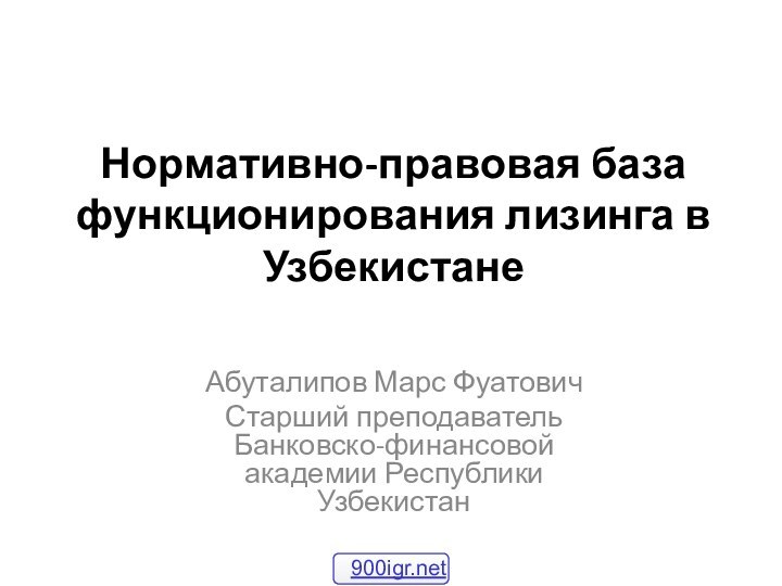 Нормативно-правовая база функционирования лизинга в УзбекистанеАбуталипов Марс ФуатовичСтарший преподаватель Банковско-финансовой академии Республики Узбекистан