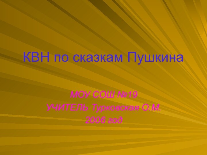 КВН по сказкам ПушкинаМОУ СОШ №19УЧИТЕЛЬ Турковская О.М.2006 год