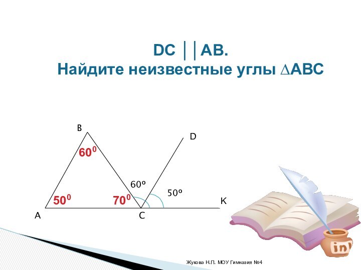 Жукова Н.П. МОУ Гимназия №4 50º60ºABCDKDC ││АВ. Найдите неизвестные углы ∆АВС600700500