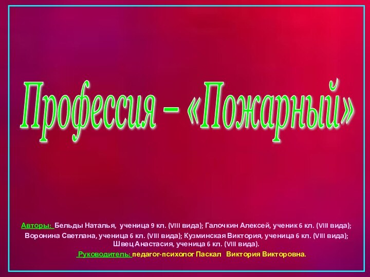 Профессия – «Пожарный» Авторы: Бельды Наталья, ученица 9 кл. (VIII вида); Галочкин