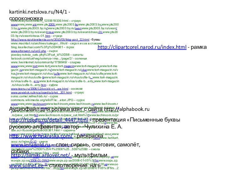 kartinki.netslova.ru/N4/1 - сороконожкаmir-zverej.ru/comment_1255619339.html – страусwwwwww.www.ptswww.pts2003.www.pts2003.bywww.pts2003.by.www.pts2003.by.ruwww.pts2003.by.ru/www.pts2003.by.ru/swanwww.pts2003.by.ru/swan/www.pts2003.by.ru/swan/strauswww.pts2003.by.ru/swan/straus-01.www.pts2003.by.ru/swan/straus-01.htm - страусhttp://www.razvitierebenka.com/2010/03/blog-post_22.html - буквыwww.mocktail.ru/archives/categor...l/fruit/ - сироп и