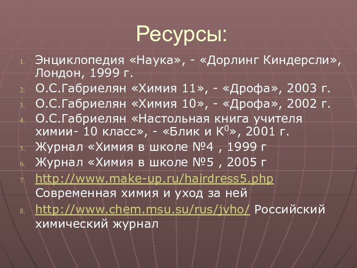 Ресурсы:Энциклопедия «Наука», - «Дорлинг Киндерсли», Лондон, 1999 г.О.С.Габриелян «Химия 11», - «Дрофа»,