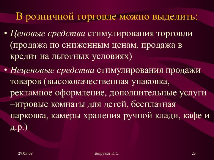 29.05.09Безруков И.С.В розничной торговле можно выделить:Ценовые средства стимулирования торговли (продажа по сниженным