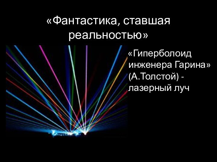 «Фантастика, ставшая реальностью»  «Гиперболоид инженера Гарина» (А.Толстой) -лазерный луч