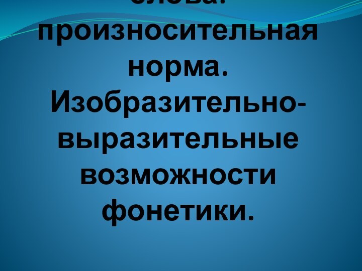 Звуковая сторона слова: произносительная норма. Изобразительно-выразительные возможности фонетики.