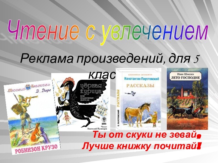 Реклама произведений, для 5 классаЧтение с увлечением Ты от скуки не зевай,Лучше книжку почитай!