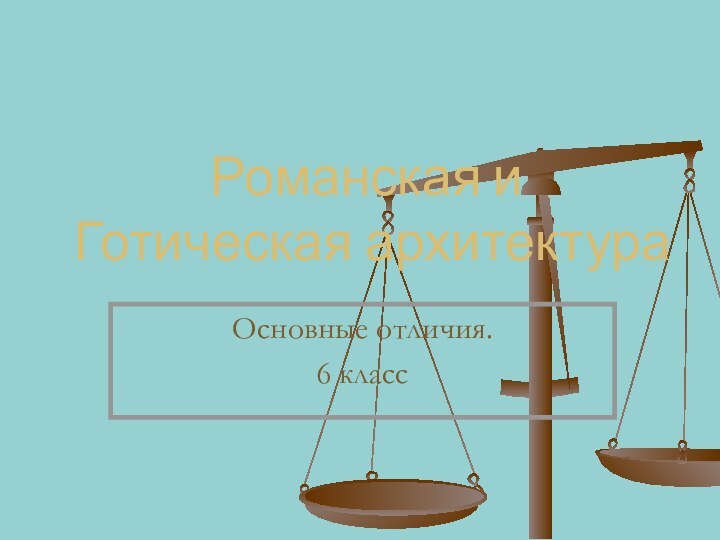 Романская и Готическая архитектураОсновные отличия.6 класс
